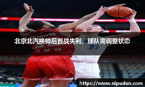 北京北汽换帅后首战失利，球队需调整状态