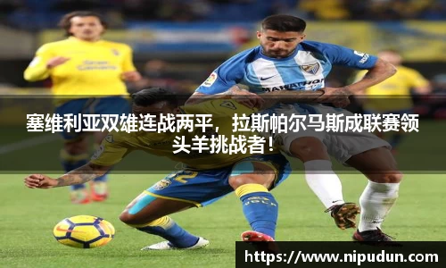 塞维利亚双雄连战两平，拉斯帕尔马斯成联赛领头羊挑战者！