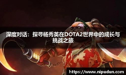 深度对话：探寻杨秀英在DOTA2世界中的成长与挑战之旅