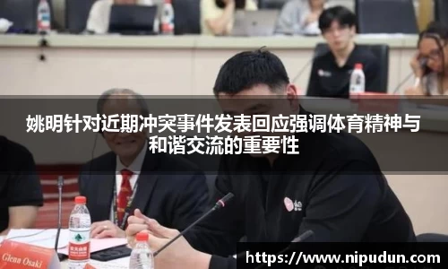 姚明针对近期冲突事件发表回应强调体育精神与和谐交流的重要性