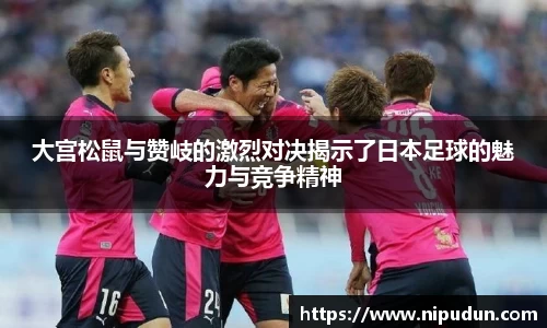 大宫松鼠与赞岐的激烈对决揭示了日本足球的魅力与竞争精神